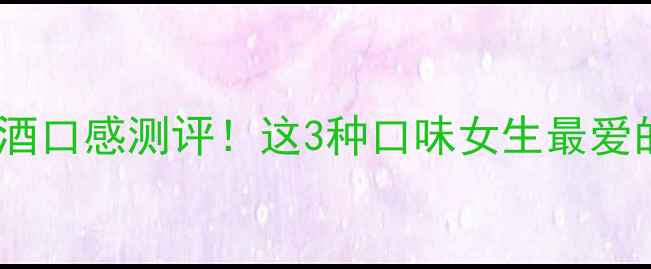 图片 10款高口碑红酒口感测评！这3种口味女生最爱的微醺神器🍷2