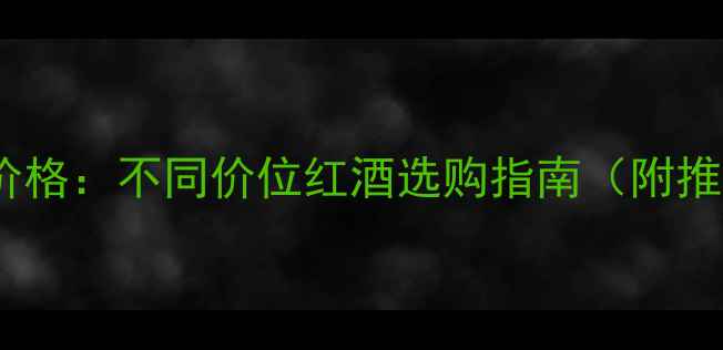 1374红酒价格不同价位红酒选购指南附推荐清单