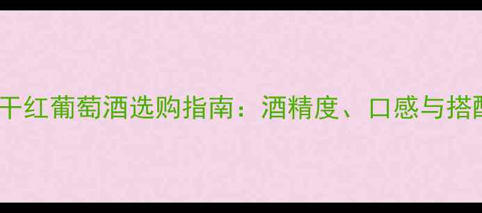 图片 22度干红葡萄酒选购指南：酒精度、口感与搭配全1