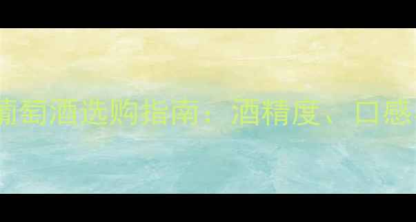 22度干红葡萄酒选购指南酒精度口感与搭配全