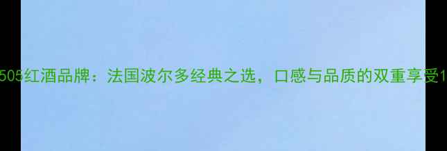 图片 505红酒品牌：法国波尔多经典之选，口感与品质的双重享受1