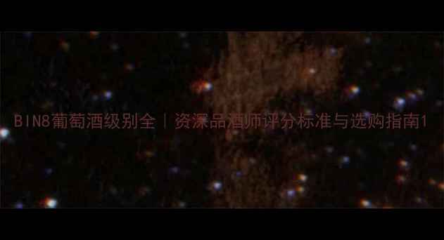 图片 BIN8葡萄酒级别全｜资深品酒师评分标准与选购指南1