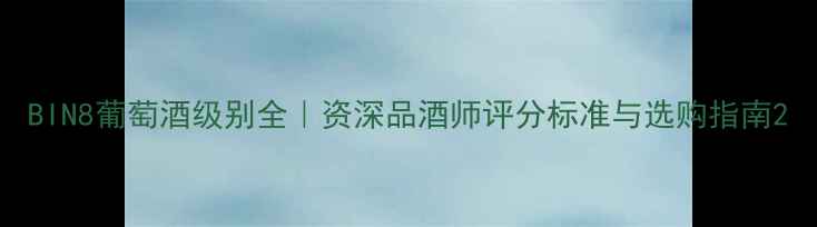 BIN8葡萄酒级别全资深品酒师评分标准与选购指南