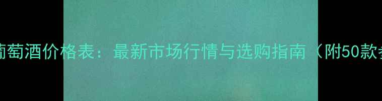 图片 Bergerac葡萄酒价格表：最新市场行情与选购指南（附50款参考价格）