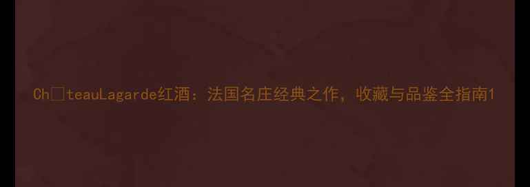 ChteauLagarde红酒法国名庄经典之作收藏与品鉴全指南