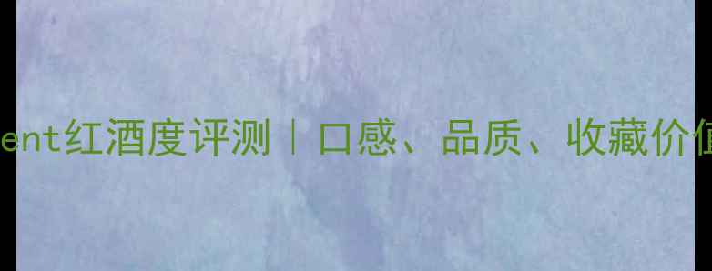 Clement红酒度评测口感品质收藏价值全