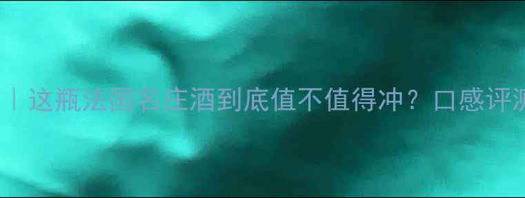 图片 Denis红酒推荐｜这瓶法国名庄酒到底值不值得冲？口感评测+适合人群全1