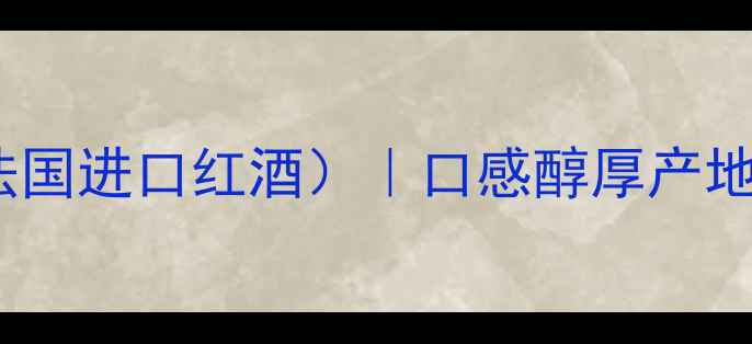 Gagna葡萄酒法国进口红酒口感醇厚产地权威品鉴报告