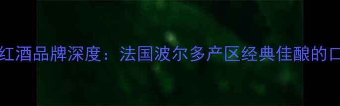 图片 Helenawinery红酒品牌深度：法国波尔多产区经典佳酿的口感与收藏价值