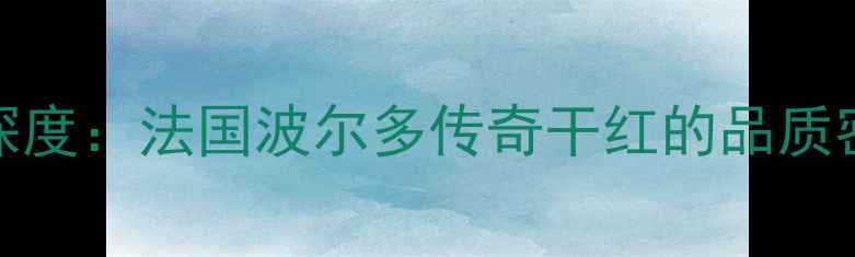 July红酒品牌深度法国波尔多传奇干红的品质密码与品鉴指南