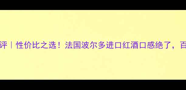 LA十Plus红酒测评性价比之选法国波尔多进口红酒口感绝了百元档位闭眼入