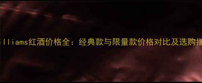 MCWilliams红酒价格全经典款与限量款价格对比及选购指南