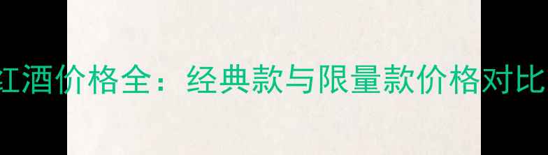 图片 MCWilliams红酒价格全：经典款与限量款价格对比及选购指南2