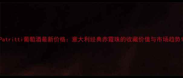 图片 Patritti葡萄酒最新价格：意大利经典赤霞珠的收藏价值与市场趋势1