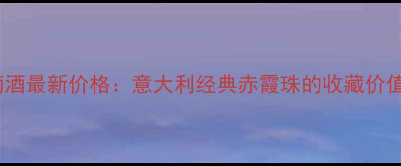 Patritti葡萄酒最新价格意大利经典赤霞珠的收藏价值与市场趋势