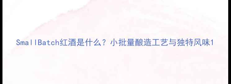 图片 SmallBatch红酒是什么？小批量酿造工艺与独特风味1