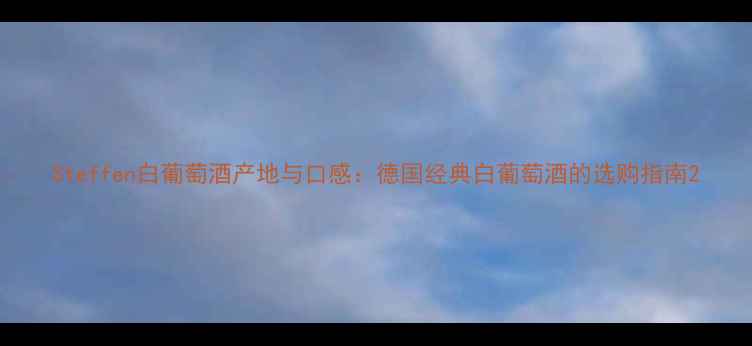 Steffen白葡萄酒产地与口感德国经典白葡萄酒的选购指南
