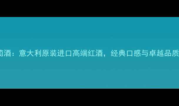 图片 VAZNARI葡萄酒：意大利原装进口高端红酒，经典口感与卓越品质的完美融合