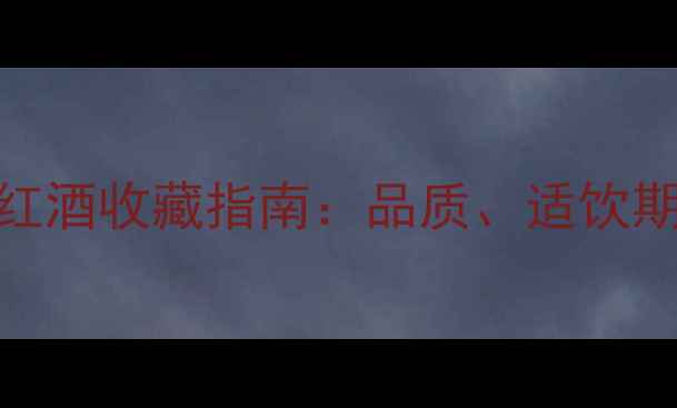cuveeprestige红酒收藏指南品质适饮期与市场价值全