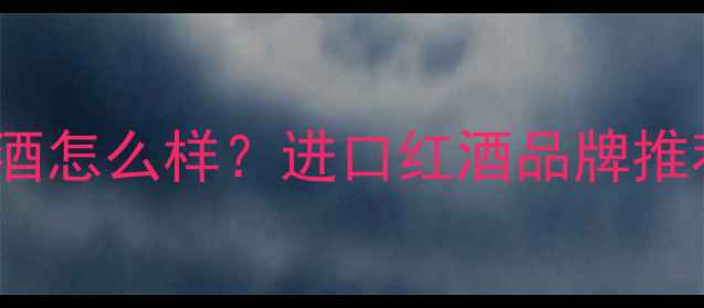 图片 dingac法国红酒怎么样？进口红酒品牌推荐及选购指南1