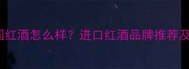 图片 dingac法国红酒怎么样？进口红酒品牌推荐及选购指南2