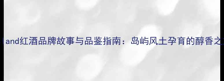 island红酒品牌故事与品鉴指南岛屿风土孕育的醇香之旅