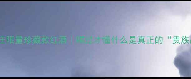 宾利酒庄限量珍藏款红酒喝过才懂什么是真正的贵族品质