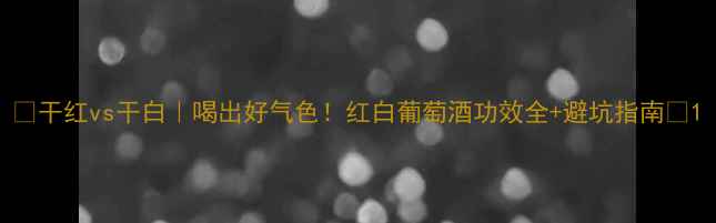 图片 ✨干红vs干白｜喝出好气色！红白葡萄酒功效全+避坑指南🍷1