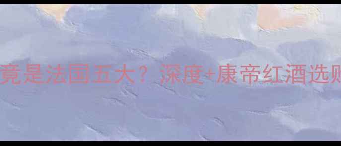 康帝酒庄竟是法国五大深度康帝红酒选购指南