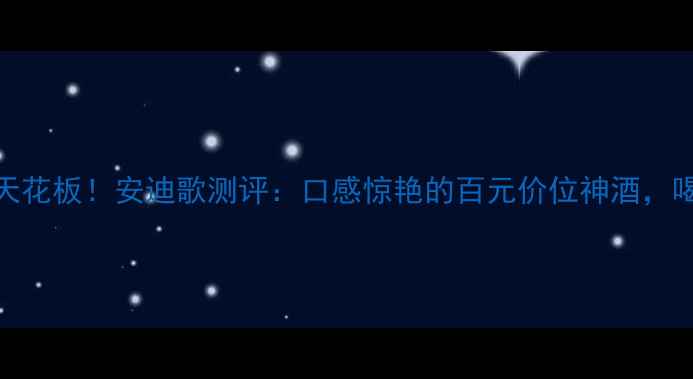 意大利红酒天花板安迪歌测评口感惊艳的百元价位神酒喝过的都说绝
