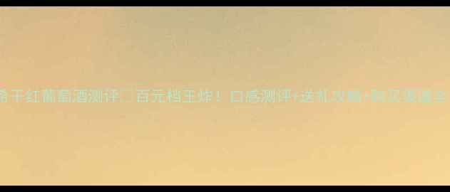 图片 ✨拉塔希干红葡萄酒测评💰百元档王炸！口感测评+送礼攻略+购买渠道全公开🎁2