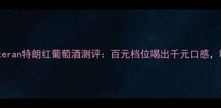 法国原瓶进口teran特朗红葡萄酒测评百元档位喝出千元口感喝过的都说绝