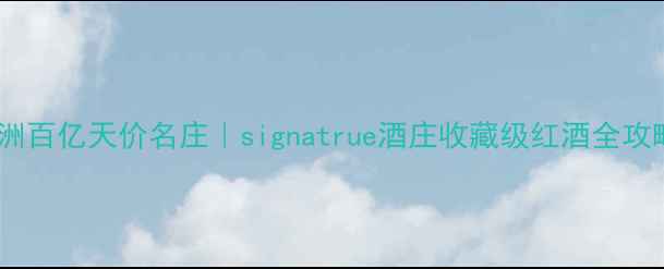 图片 ✨澳洲百亿天价名庄｜signatrue酒庄收藏级红酒全攻略🍷1