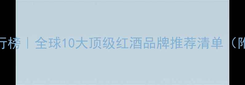 图片 ✨红酒品牌排行榜｜全球10大顶级红酒品牌推荐清单（附选购指南）✨