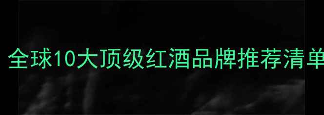 图片 ✨红酒品牌排行榜｜全球10大顶级红酒品牌推荐清单（附选购指南）✨1