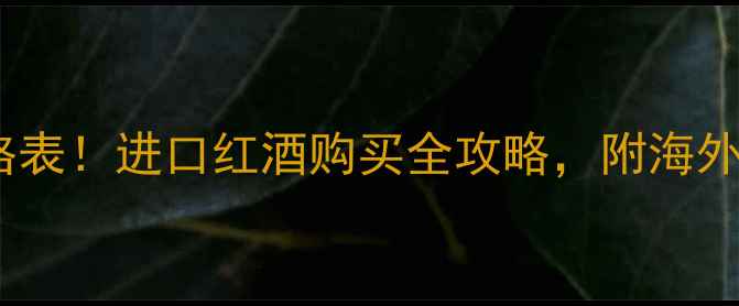 图片 ✨西班牙红酒价格表！进口红酒购买全攻略，附海外直邮避坑指南🔥1