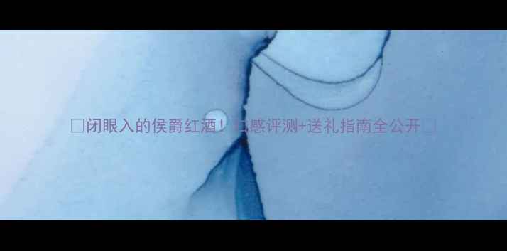 图片 ✨闭眼入的侯爵红酒！口感评测+送礼指南全公开🍷