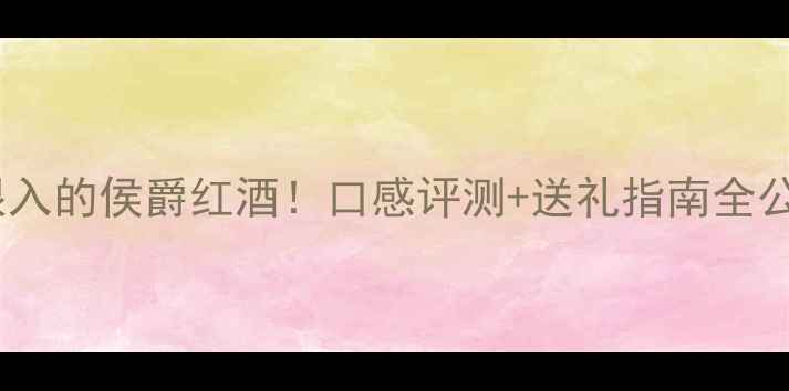 图片 ✨闭眼入的侯爵红酒！口感评测+送礼指南全公开🍷2