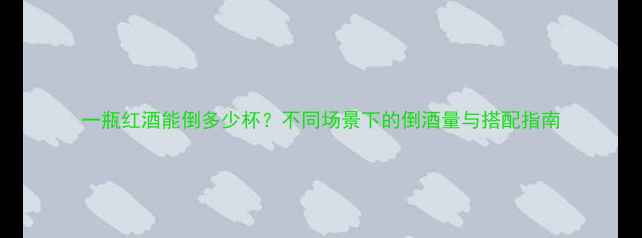 图片 一瓶红酒能倒多少杯？不同场景下的倒酒量与搭配指南