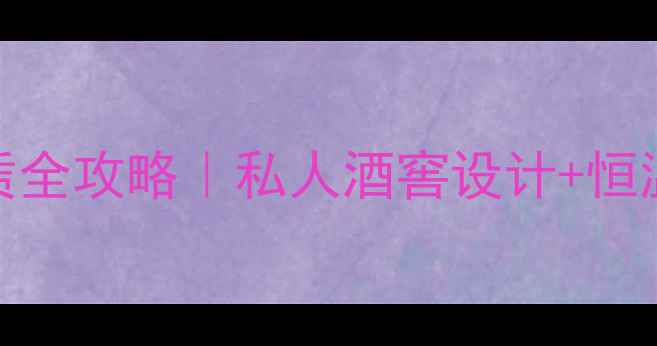 上海红酒酒窖租赁全攻略私人酒窖设计恒温恒湿品鉴指南