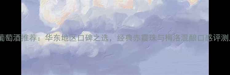 图片 上海菲利斯葡萄酒推荐：华东地区口碑之选，经典赤霞珠与梅洛混酿口感评测及购买指南1