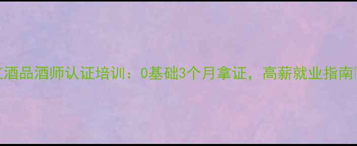 图片 东莞红酒品酒师认证培训：0基础3个月拿证，高薪就业指南🍷👩🍷