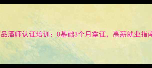 图片 东莞红酒品酒师认证培训：0基础3个月拿证，高薪就业指南🍷👩🍷1