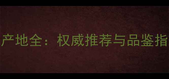 图片 中国十大优质红酒产地全：权威推荐与品鉴指南（附品牌清单）