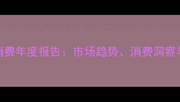 中国红酒消费年度报告市场趋势消费洞察与未来展望