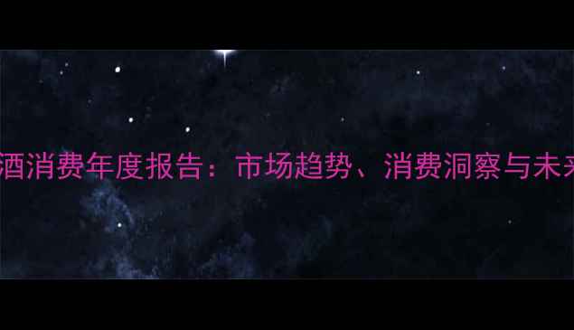 图片 中国红酒消费年度报告：市场趋势、消费洞察与未来展望1
