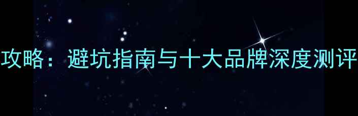 中国红酒选购全攻略避坑指南与十大品牌深度测评附品鉴技巧