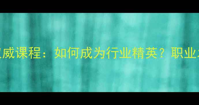 中国葡萄酒讲师认证权威课程如何成为行业精英职业发展路径与培训体系全