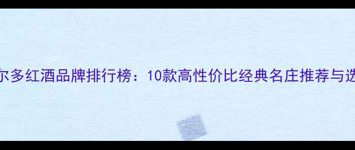 图片 中档波尔多红酒品牌排行榜：10款高性价比经典名庄推荐与选购指南