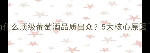 图片 为什么顶级葡萄酒品质出众？5大核心原因🍷